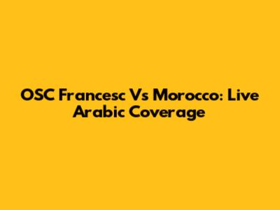 OSC Francesc Vs Morocco: Live Arabic Coverage