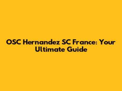 OSC Hernandez SC France: Your Ultimate Guide