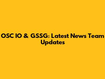 OSC IO & GSSG: Latest News Team Updates