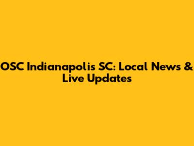 OSC Indianapolis SC: Local News & Live Updates