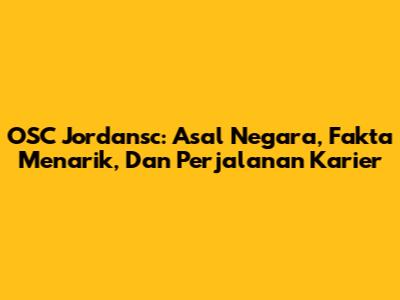 OSC Jordansc: Asal Negara, Fakta Menarik, Dan Perjalanan Karier