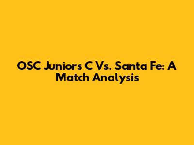 OSC Juniors C Vs. Santa Fe: A Match Analysis