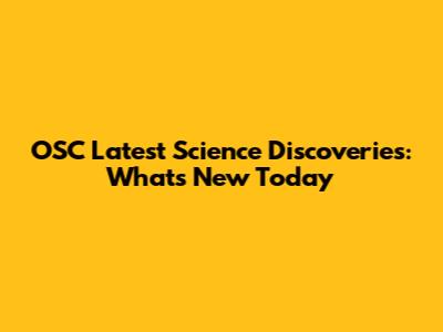 OSC Latest Science Discoveries: What's New Today
