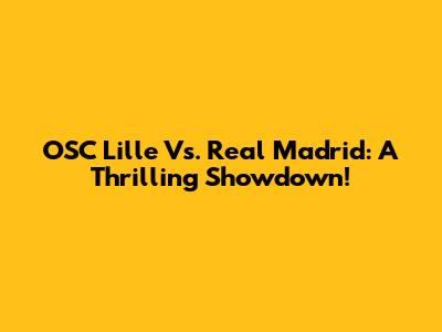 OSC Lille Vs. Real Madrid: A Thrilling Showdown!
