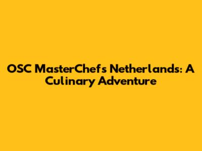 OSC MasterChef's Netherlands: A Culinary Adventure