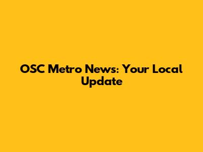 OSC Metro News: Your Local Update