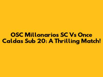 OSC Millonarios SC Vs Once Caldas Sub 20: A Thrilling Match!