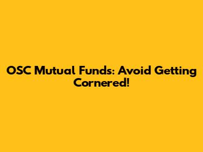 OSC Mutual Funds: Avoid Getting Cornered!