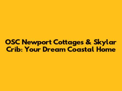 OSC Newport Cottages & Skylar Crib: Your Dream Coastal Home