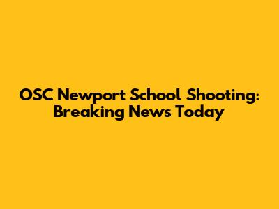 OSC Newport School Shooting: Breaking News Today