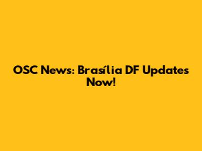 OSC News: Brasília DF Updates Now!