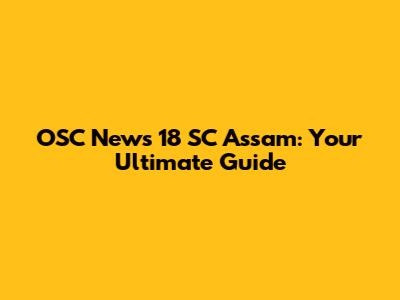 OSC News 18 SC Assam: Your Ultimate Guide