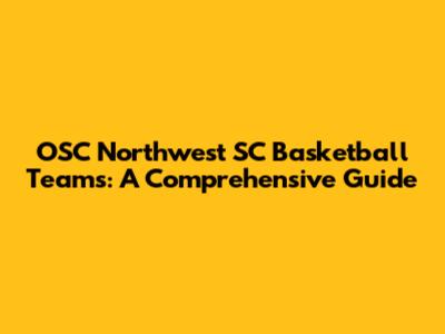 OSC Northwest SC Basketball Teams: A Comprehensive Guide