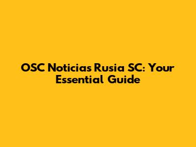 OSC Noticias Rusia SC: Your Essential Guide