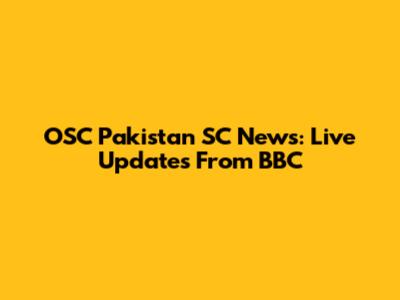 OSC Pakistan SC News: Live Updates From BBC