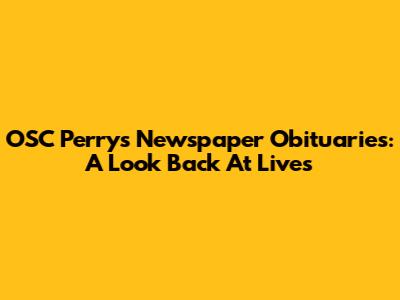OSC Perry's Newspaper Obituaries: A Look Back At Lives
