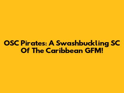 OSC Pirates: A Swashbuckling SC Of The Caribbean GFM!