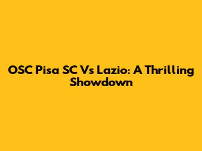 OSC Pisa SC Vs Lazio: A Thrilling Showdown