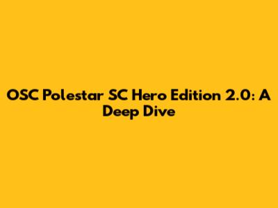 OSC Polestar SC Hero Edition 2.0: A Deep Dive