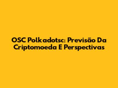 OSC Polkadotsc: Previsão Da Criptomoeda E Perspectivas
