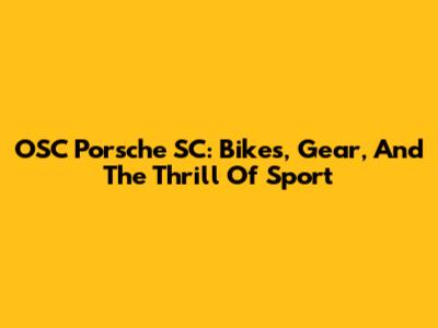 OSC Porsche SC: Bikes, Gear, And The Thrill Of Sport