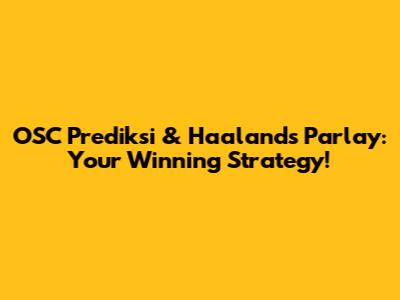 OSC Prediksi & Haaland's Parlay: Your Winning Strategy!