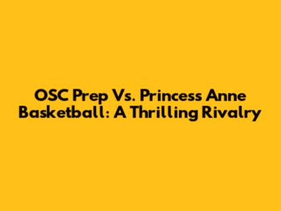 OSC Prep Vs. Princess Anne Basketball: A Thrilling Rivalry