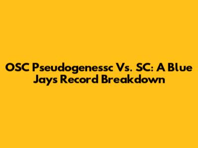 OSC Pseudogenessc Vs. SC: A Blue Jays Record Breakdown