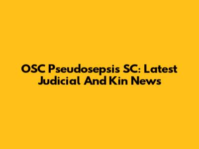 OSC Pseudosepsis SC: Latest Judicial And Kin News