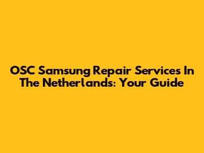 OSC Samsung Repair Services In The Netherlands: Your Guide