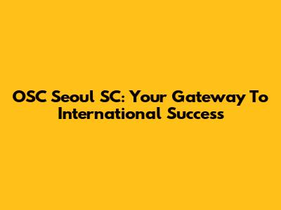 OSC Seoul SC: Your Gateway To International Success