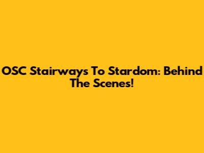 OSC Stairways To Stardom: Behind The Scenes!