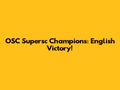 OSC Supersc Champions: English Victory!