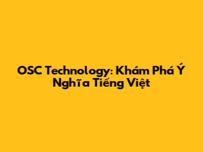 OSC Technology: Khám Phá Ý Nghĩa Tiếng Việt