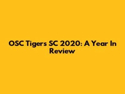 OSC Tigers SC 2020: A Year In Review