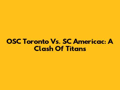 OSC Toronto Vs. SC Americac: A Clash Of Titans
