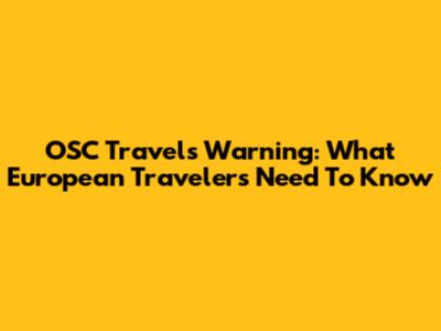 OSC Travels Warning: What European Travelers Need To Know