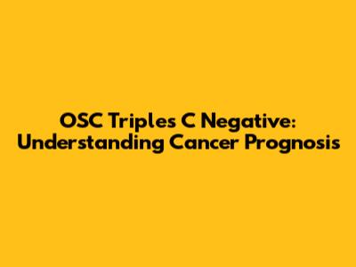 OSC Triples C Negative: Understanding Cancer Prognosis