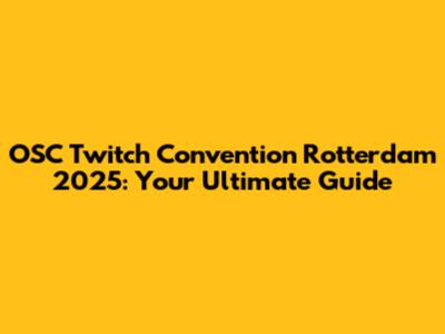 OSC Twitch Convention Rotterdam 2025: Your Ultimate Guide