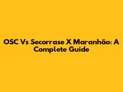 OSC Vs Secorrase X Maranhão: A Complete Guide