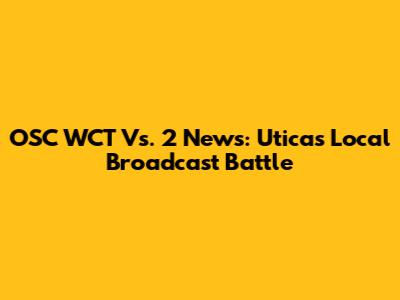 OSC WCT Vs. 2 News: Utica's Local Broadcast Battle