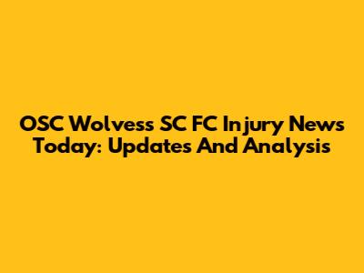OSC Wolvess SC FC Injury News Today: Updates And Analysis
