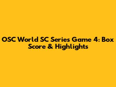 OSC World SC Series Game 4: Box Score & Highlights