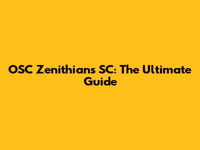 OSC Zenithians SC: The Ultimate Guide