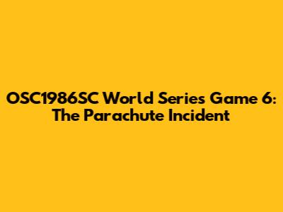 OSC1986SC World Series Game 6: The Parachute Incident