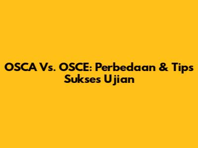 OSCA Vs. OSCE: Perbedaan & Tips Sukses Ujian