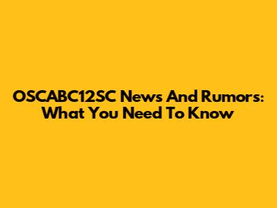 OSCABC12SC News And Rumors: What You Need To Know