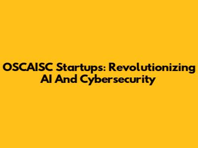 OSCAISC Startups: Revolutionizing AI And Cybersecurity