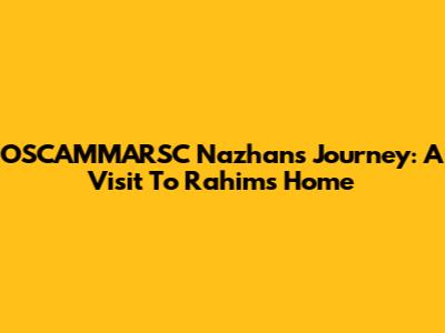 OSCAMMARSC Nazhan's Journey: A Visit To Rahim's Home