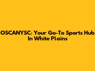 OSCANYSC: Your Go-To Sports Hub In White Plains